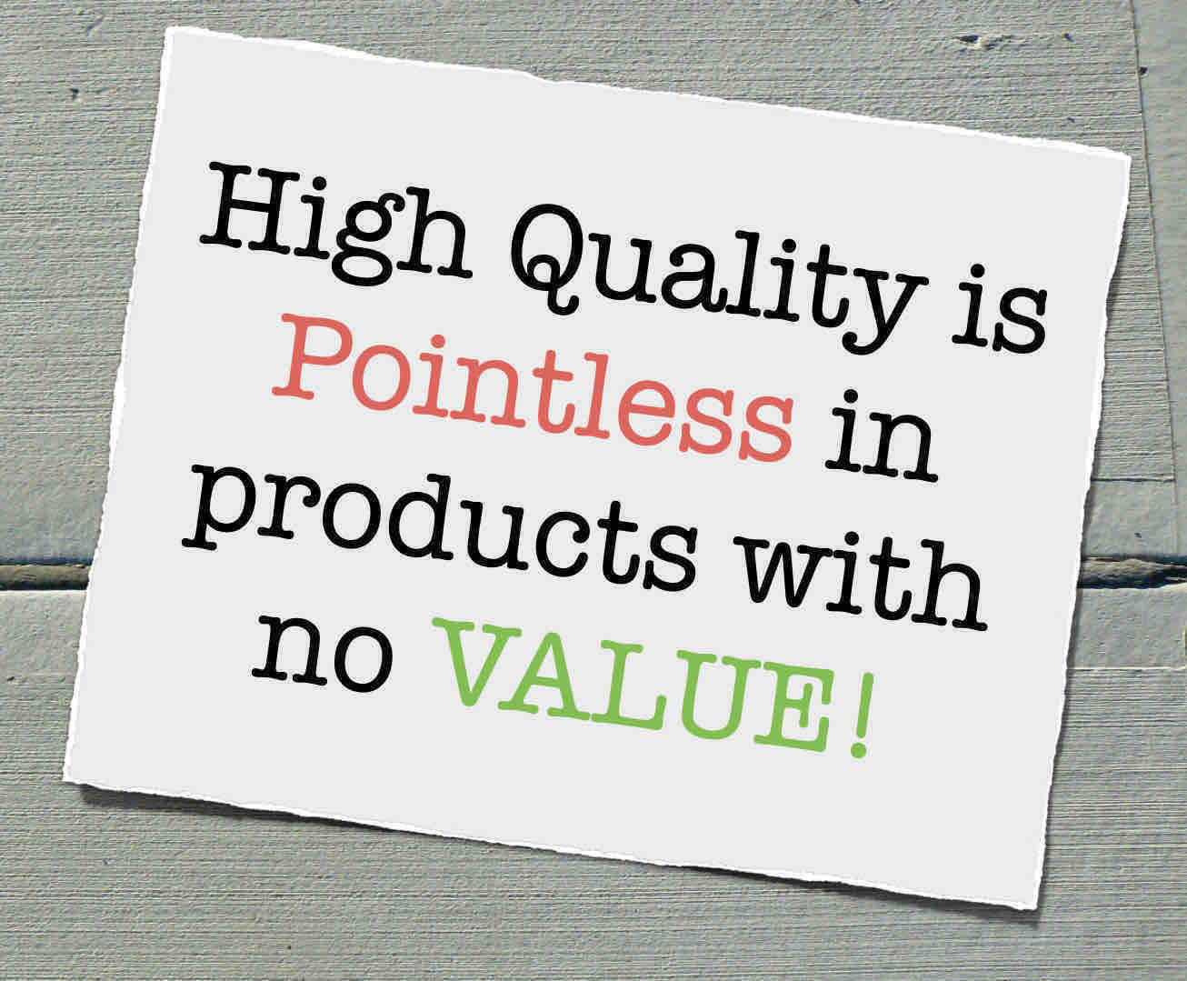 High quality is pointless in products with no value.